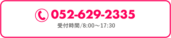 TEL: 052-629-2335 受付時間/8:00～10:00